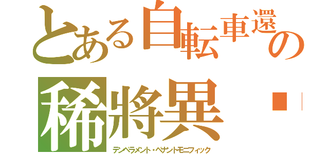 とある自転車還の稀將異鼼（テンペラメント・ペナントモニフィック）