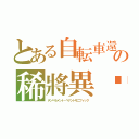 とある自転車還の稀將異鼼（テンペラメント・ペナントモニフィック）