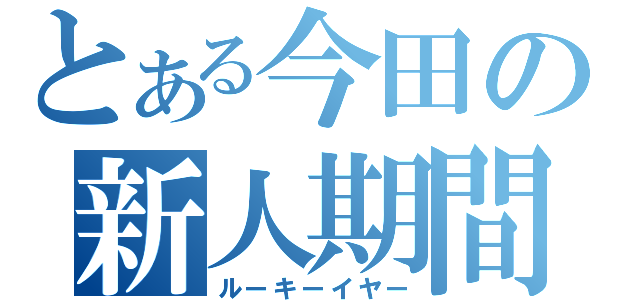 とある今田の新人期間（ルーキーイヤー）