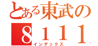 とある東武の８１１１編成（インデックス）