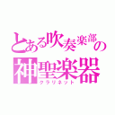 とある吹奏楽部の神聖楽器（クラリネット）