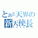 とある天界の新天使長（ミカエル）