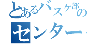 とあるバスケ部のセンター（）