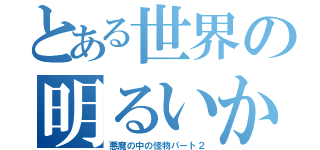 とある世界の明るいか暗いか？（悪魔の中の怪物パート２）