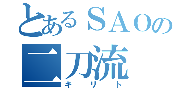 とあるＳＡＯの二刀流（キリト）