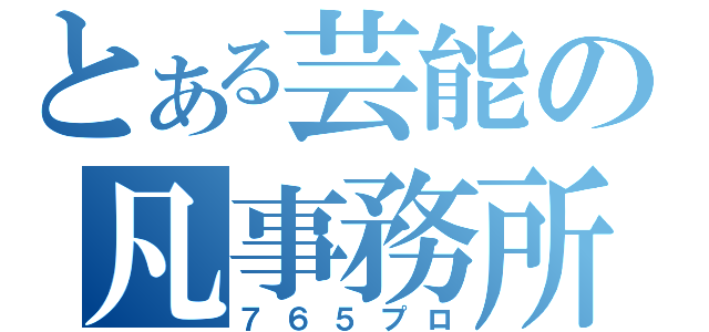 とある芸能の凡事務所（７６５プロ）