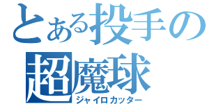 とある投手の超魔球（ジャイロカッター）