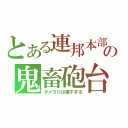 とある連邦本部の鬼畜砲台（ダメ５０は痛すぎる）