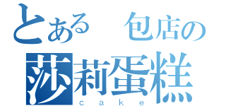 とある麵包店の莎莉蛋糕（ｃａｋｅ）