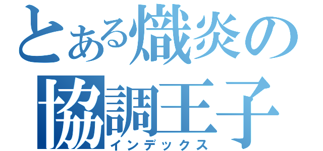 とある熾炎の協調王子（インデックス）