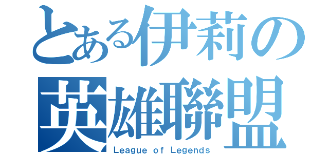 とある伊莉の英雄聯盟（Ｌｅａｇｕｅ ｏｆ Ｌｅｇｅｎｄｓ）