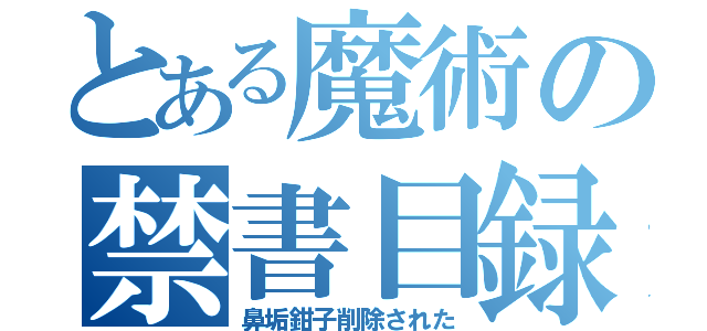 とある魔術の禁書目録（鼻垢鉗子削除された）