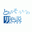 とあるそうちゃんの男色説（ホモ疑惑）