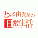 とある由貴菜の日常生活（ツイッター）