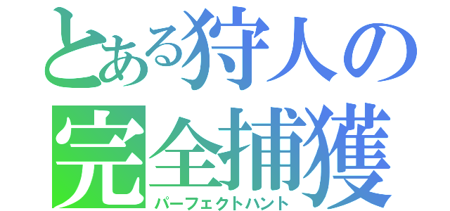 とある狩人の完全捕獲（パーフェクトハント）