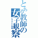 とある教師の女子観察記（いやらしい目線）