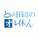 とある田辺のオレ休んでないッスよ（）