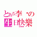 とある李彤の生日快樂（     生命泉源）