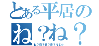 とある平居のね？ね？（ね？寝？値？音？ＮＥ☆）