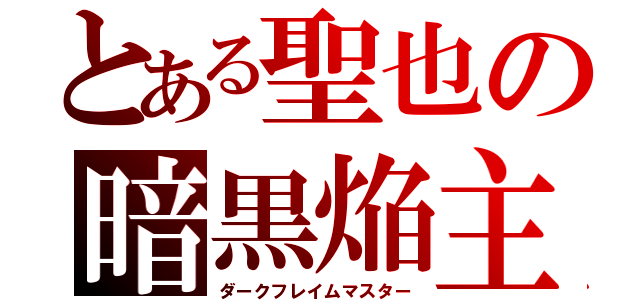 とある聖也の暗黒焔主（ダークフレイムマスター）