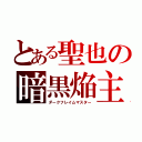 とある聖也の暗黒焔主（ダークフレイムマスター）