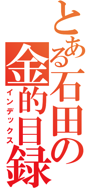 とある石田の金的目録（インデックス）