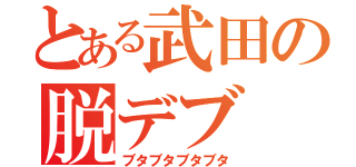 とある武田の脱デブ（ブタブタブタブタ）