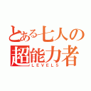 とある七人の超能力者（ＬＥＶＥＬ５）