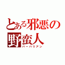 とある邪悪の野蛮人（バーバリアン）