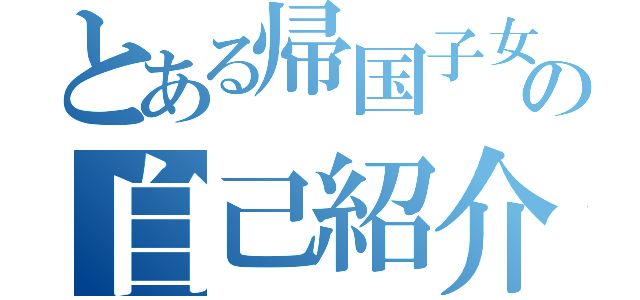 とある帰国子女の自己紹介（）