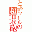 とあるツールの超田代砲（唯一神）