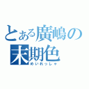 とある廣嶋の末期色（めいれっしゃ）