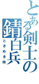 とある剣士の錆白兵（ときめき侍）