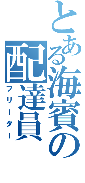 とある海賓の配達員（フリーター）