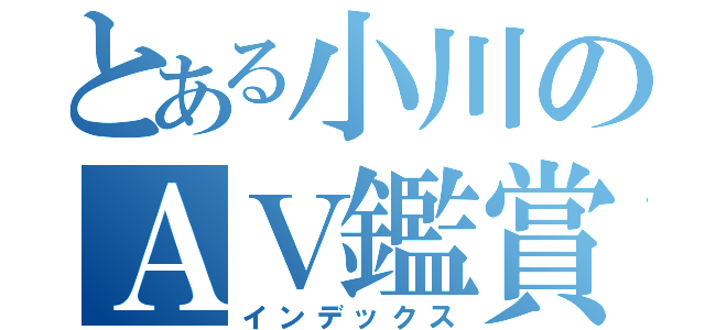 とある小川のＡＶ鑑賞（インデックス）