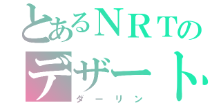 とあるＮＲＴのデザート（ダーリン）