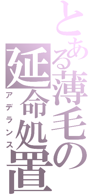 とある薄毛の延命処置（アデランス）