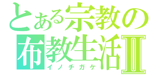 とある宗教の布教生活Ⅱ（イノチガケ）