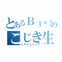 とあるＢｌａｃｋのこじき生活（トマトショップ）