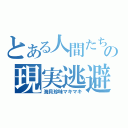 とある人間たちの現実逃避（海貝珍味マキマキ）