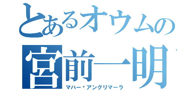 とあるオウムの宮前一明（マハー•アングリマーラ）