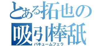 とある拓也の吸引棒舐（バキュームフェラ）