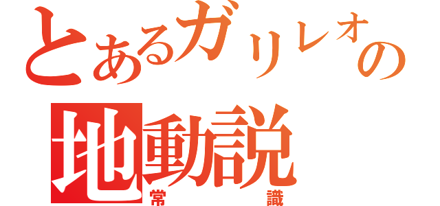 とあるガリレオの地動説（常識）