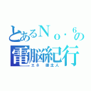 とあるＮｏ．６の電脳紀行（エネ 御主人）