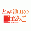 とある池田の二重あご（つぶらな瞳とマスクの下は・・・）