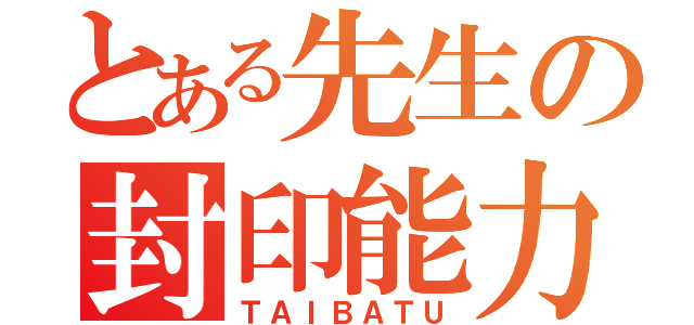 とある先生の封印能力（ＴＡＩＢＡＴＵ）