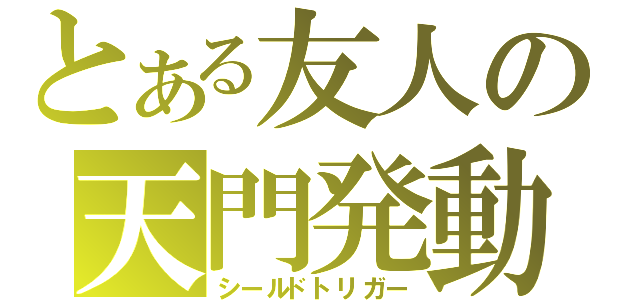 とある友人の天門発動（シールドトリガー）