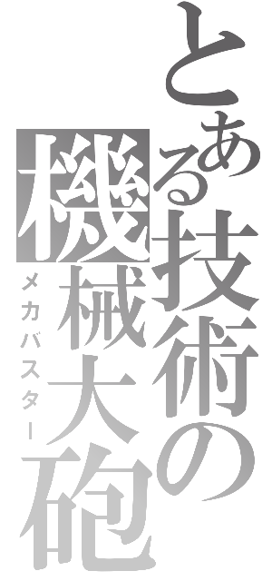 とある技術の機械大砲（メカバスター）