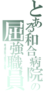 とある和合病院の屈強職員（最悪，２ｃｈ埋め立て，殺人事件，ニート，悪徳，暴力団，スパム，下半身，和合送り）