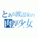 とある渡辺家の肉厚少女（れ○ん）